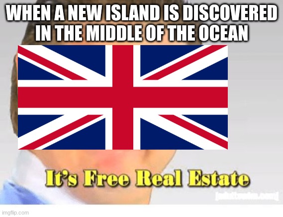 It's Free Real Estate | WHEN A NEW ISLAND IS DISCOVERED IN THE MIDDLE OF THE OCEAN | image tagged in it's free real estate | made w/ Imgflip meme maker