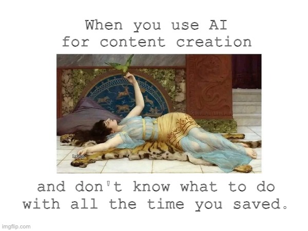 AI for content & all this free time | When you use AI for content creation; and don't know what to do with all the time you saved. | image tagged in artificial intelligence,content,marketing | made w/ Imgflip meme maker