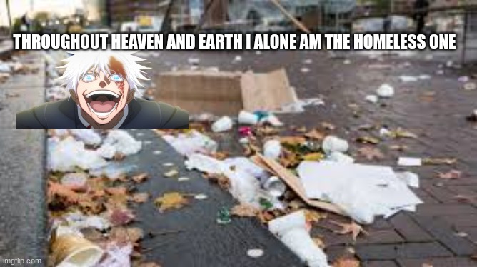 gojo | THROUGHOUT HEAVEN AND EARTH I ALONE AM THE HOMELESS ONE | made w/ Imgflip meme maker