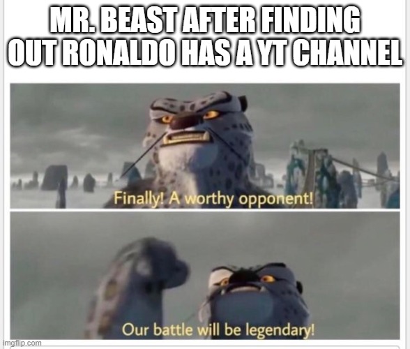 Finally! A worthy opponent! | MR. BEAST AFTER FINDING OUT RONALDO HAS A YT CHANNEL | image tagged in finally a worthy opponent | made w/ Imgflip meme maker