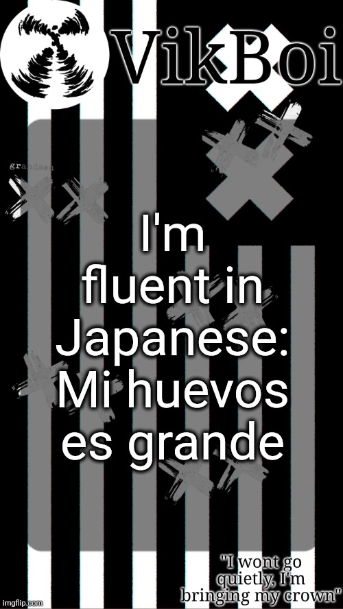 vik's grandson temp | I'm fluent in Japanese: Mi huevos es grande | image tagged in vik's grandson temp | made w/ Imgflip meme maker