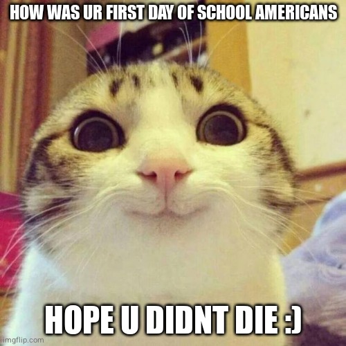 sadly in Canada i have to go in a week | HOW WAS UR FIRST DAY OF SCHOOL AMERICANS; HOPE U DIDNT DIE :) | image tagged in memes,school | made w/ Imgflip meme maker