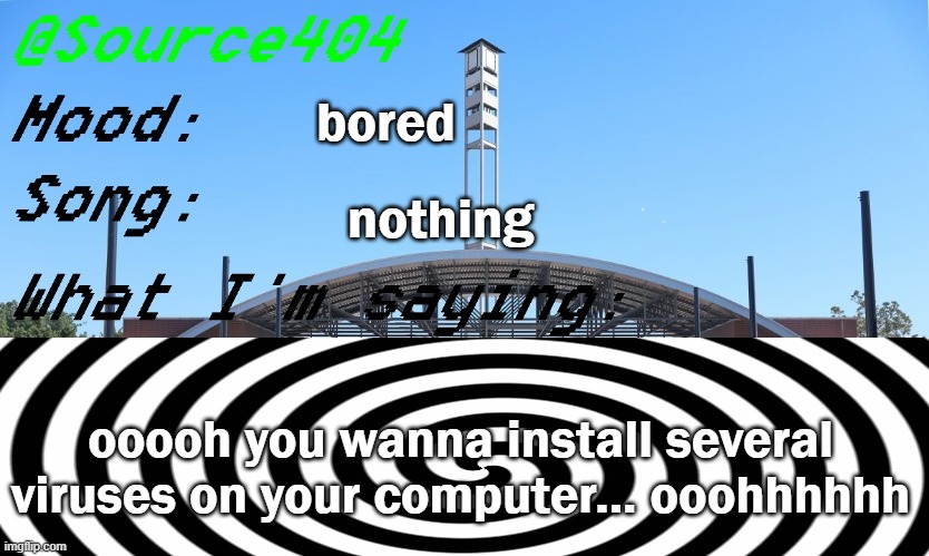 Source's Temp | bored; nothing; ooooh you wanna install several viruses on your computer... ooohhhhhh | image tagged in source's temp | made w/ Imgflip meme maker