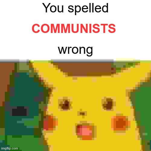 Surprised Pikachu Meme | You spelled; COMMUNISTS; wrong | image tagged in memes,surprised pikachu,political,political meme | made w/ Imgflip meme maker