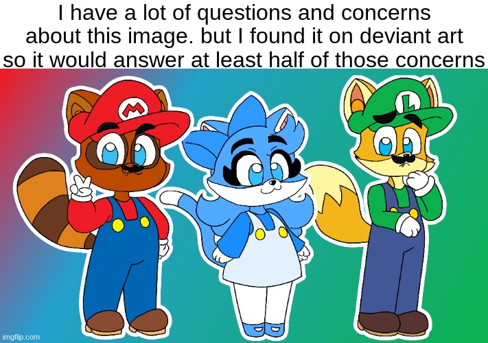 I have a lot of questions and concerns about this image. but I found it on deviant art so it would answer at least half of those concerns | made w/ Imgflip meme maker
