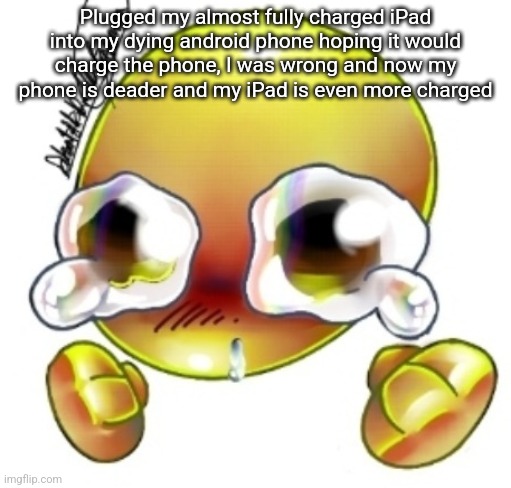 FRICKQ | Plugged my almost fully charged iPad into my dying android phone hoping it would charge the phone, I was wrong and now my phone is deader and my iPad is even more charged | image tagged in ggghhhhhghghghhhgh | made w/ Imgflip meme maker