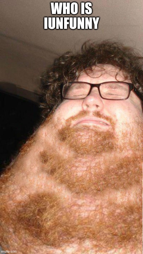 quad chin discord mod | WHO IS IUNFUNNY | image tagged in obese neckbearded dude | made w/ Imgflip meme maker