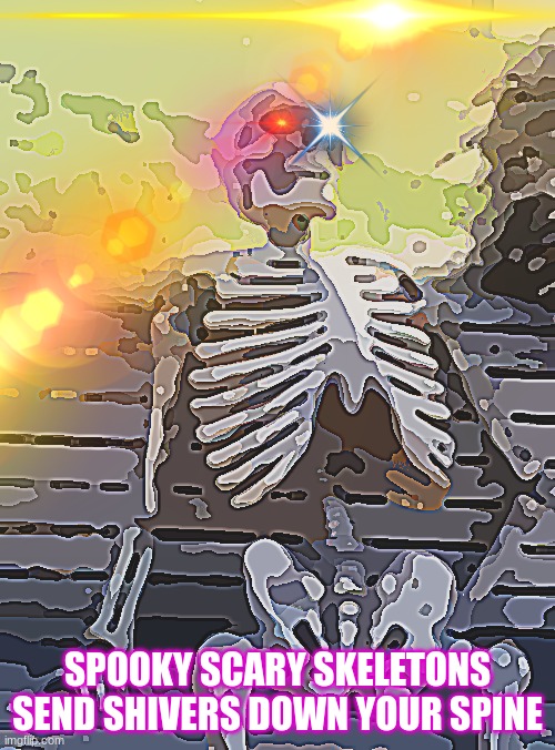 Waiting Skeleton | SPOOKY SCARY SKELETONS SEND SHIVERS DOWN YOUR SPINE | image tagged in memes,waiting skeleton | made w/ Imgflip meme maker