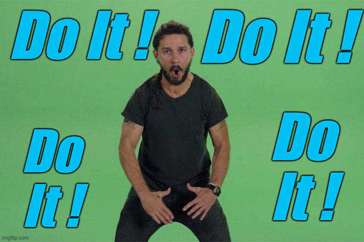 Shia labeouf JUST DO IT | Do It ! Do It ! Do It ! Do It ! | image tagged in shia labeouf just do it | made w/ Imgflip meme maker