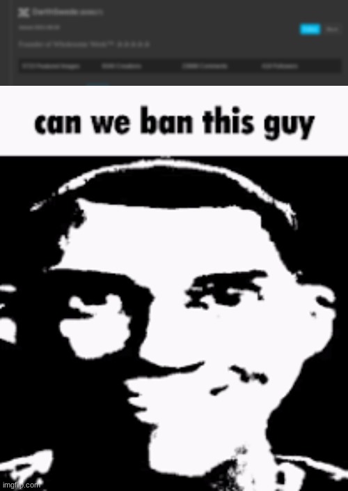 image tagged in can we ban this guy | made w/ Imgflip meme maker