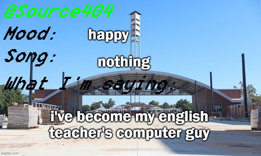 Source's Temp | happy; nothing; i've become my english teacher's computer guy | image tagged in source's temp | made w/ Imgflip meme maker