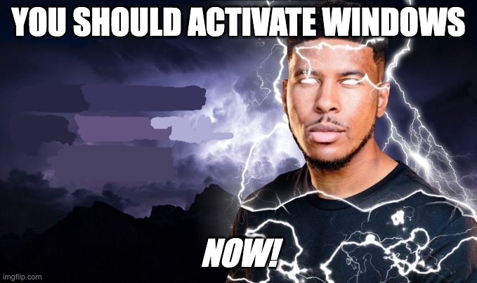 Isn't gonna happen | YOU SHOULD ACTIVATE WINDOWS; NOW! | image tagged in you should kill yourself now | made w/ Imgflip meme maker