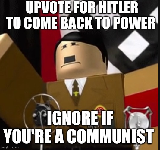 Roblox hitler | UPVOTE FOR HITLER TO COME BACK TO POWER; IGNORE IF YOU'RE A COMMUNIST | image tagged in roblox hitler | made w/ Imgflip meme maker