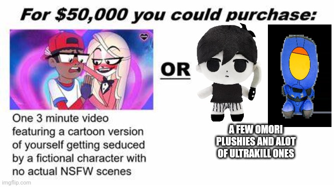 "For $50,000 you could purchase:" | A FEW OMORI PLUSHIES AND ALOT OF ULTRAKILL ONES | image tagged in for 50 000 you could purchase | made w/ Imgflip meme maker