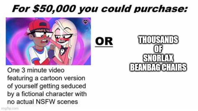 "For $50,000 you could purchase:" | THOUSANDS OF SNORLAX BEANBAG CHAIRS | image tagged in for 50 000 you could purchase | made w/ Imgflip meme maker