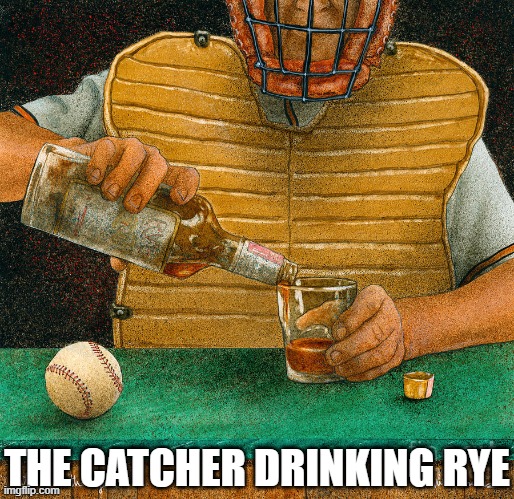 THE CATCHER DRINKING RYE | made w/ Imgflip meme maker