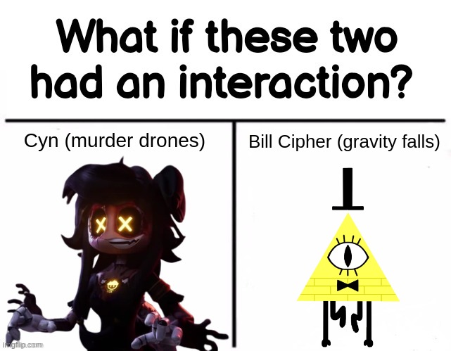 They'd probably get along pretty well ngl | Cyn (murder drones); Bill Cipher (gravity falls) | image tagged in what if these two had an interaction | made w/ Imgflip meme maker