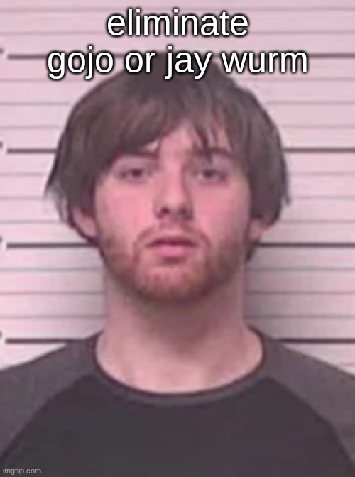 lazy mazy | eliminate gojo or jay wurm | image tagged in lazy mazy | made w/ Imgflip meme maker