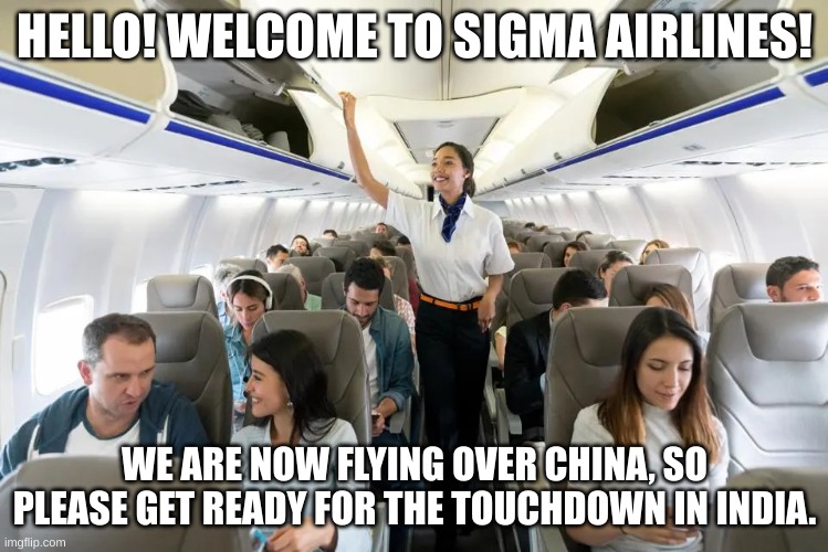 Sigma Airlines (Alternate Version) | HELLO! WELCOME TO SIGMA AIRLINES! WE ARE NOW FLYING OVER CHINA, SO PLEASE GET READY FOR THE TOUCHDOWN IN INDIA. | image tagged in people on airplane | made w/ Imgflip meme maker