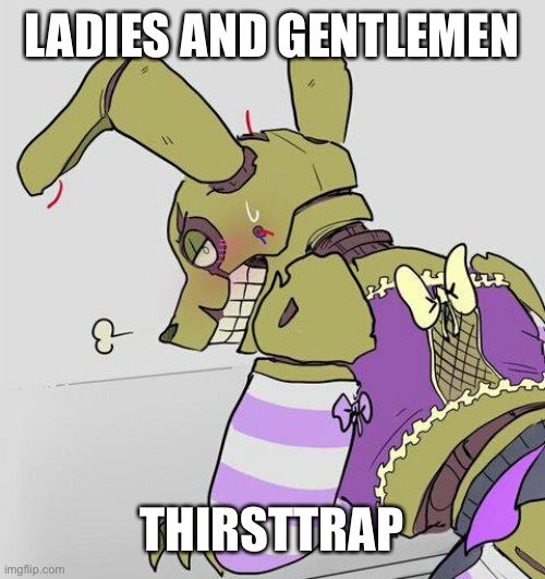 LADIES AND GENTLEMEN; THIRSTTRAP | made w/ Imgflip meme maker