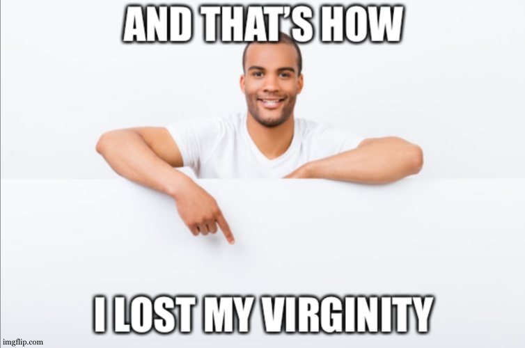 And that’s how I lost my virginity | image tagged in and that s how i lost my virginity | made w/ Imgflip meme maker
