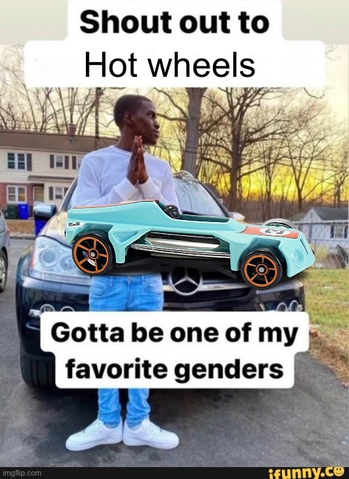 Hot wheels | image tagged in gotta be one of my favorite genders | made w/ Imgflip meme maker