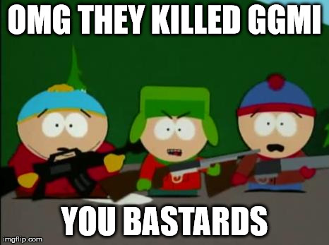 they killed kenny | OMG THEY KILLED GGMI YOU BA***RDS | image tagged in they killed kenny | made w/ Imgflip meme maker