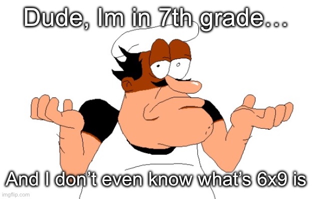 I hate math in my opinion | Dude, Im in 7th grade…; And I don’t even know what’s 6x9 is | image tagged in peppino shrugging | made w/ Imgflip meme maker