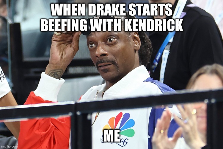 Snoop Dogg suprised | WHEN DRAKE STARTS BEEFING WITH KENDRICK; ME | image tagged in snoop dog olympics surprised | made w/ Imgflip meme maker