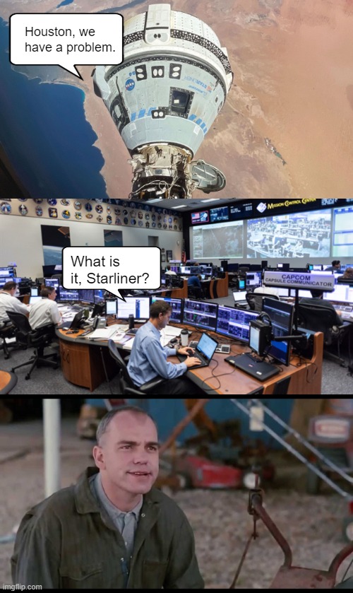 Houston We Have a Problem | Houston, we have a problem. What is it, Starliner? | image tagged in sling blade karl ain't got no gas in it,starliner,space,funny memes,boeing,international space station | made w/ Imgflip meme maker