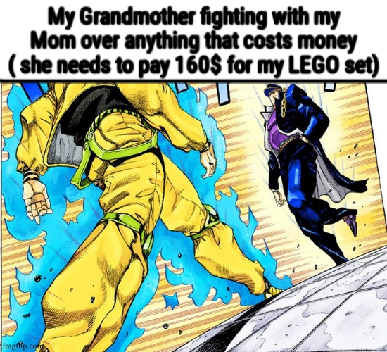 Jojo Approaching me fight meme | My Grandmother fighting with my Mom over anything that costs money ( she needs to pay 160$ for my LEGO set) | image tagged in jojo approaching me fight meme | made w/ Imgflip meme maker