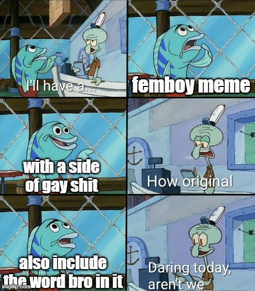 im feeling homophobic today ngl | femboy meme; with a side of gay shit; also include the word bro in it | image tagged in daring today aren't we squidward | made w/ Imgflip meme maker