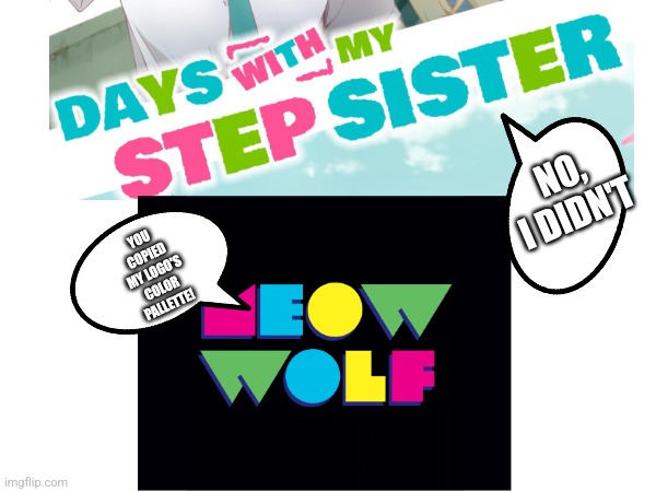 Don't these logo's color pallettes look similar? | NO, I DIDN'T; YOU COPIED MY LOGO'S COLOR PALLETTE! | image tagged in meow wolf,days with my stepsister,color pallette,anime,logos | made w/ Imgflip meme maker