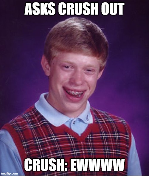 Bad Luck Brian | ASKS CRUSH OUT; CRUSH: EWWWW | image tagged in memes,bad luck brian | made w/ Imgflip meme maker