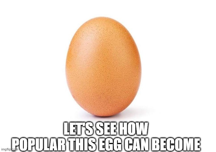 Eggbert | LET'S SEE HOW POPULAR THIS EGG CAN BECOME | image tagged in eggbert | made w/ Imgflip meme maker