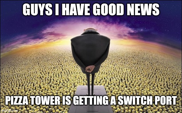 Gru | GUYS I HAVE GOOD NEWS; PIZZA TOWER IS GETTING A SWITCH PORT | image tagged in gru | made w/ Imgflip meme maker