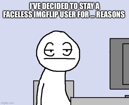 Bored of this crap | I’VE DECIDED TO STAY A FACELESS IMGFLIP USER FOR … REASONS | image tagged in bored of this crap | made w/ Imgflip meme maker