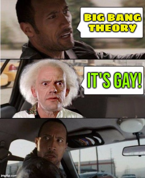 Big Bang Theory; It's Gay! | BIG BANG
THEORY; IT'S GAY! | image tagged in the rock driving the doc,gay pride,gay,science,this is beyond science,homosexuality | made w/ Imgflip meme maker