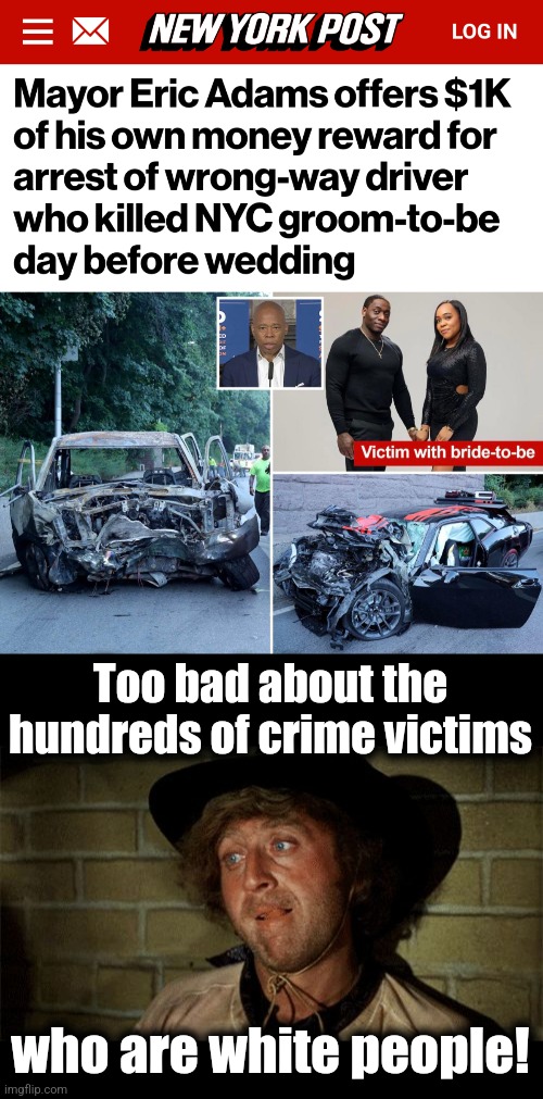 They don't matter as much | Too bad about the hundreds of crime victims; who are white people! | image tagged in gene wilder,eric adams,new york city,democrats,equity,crime | made w/ Imgflip meme maker