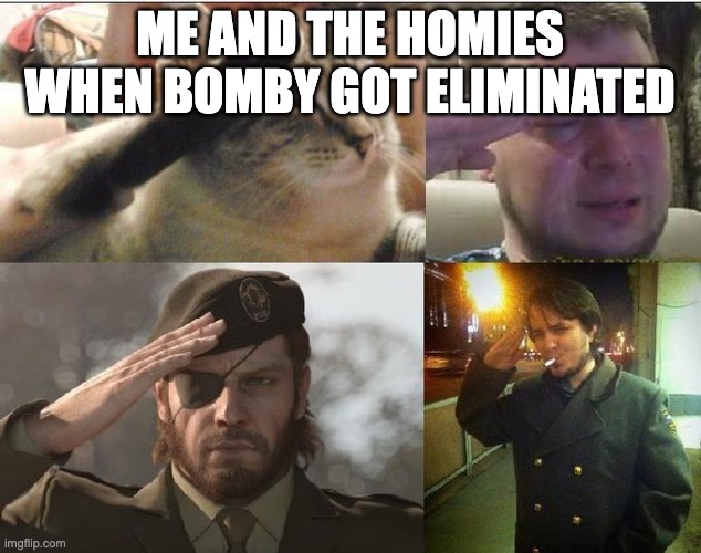 Ozon's Salute | ME AND THE HOMIES WHEN BOMBY GOT ELIMINATED | image tagged in ozon's salute | made w/ Imgflip meme maker