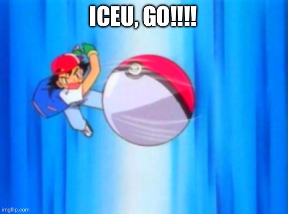 Ash Ketchum throwing Pokeball | ICEU, GO!!!! | image tagged in ash ketchum throwing pokeball | made w/ Imgflip meme maker