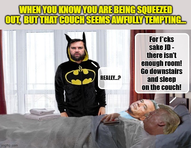 Two's Company, Three's a Crowd | WHEN YOU KNOW YOU ARE BEING SQUEEZED OUT,  BUT THAT COUCH SEEMS AWFULLY TEMPTING... For f*cks sake JD - there isn't enough room! Go downstairs and sleep on the couch! REALLY...? | image tagged in donald trump memes,donald trump is an idiot,donald trump the clown,political humor | made w/ Imgflip meme maker