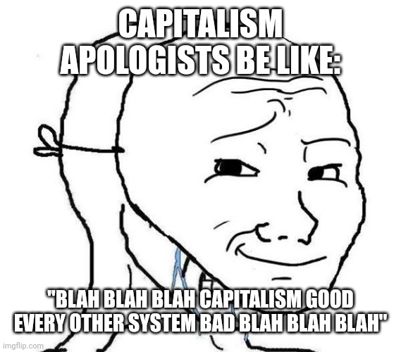 Every Capitalism defenders "arguments" be like: | CAPITALISM APOLOGISTS BE LIKE:; "BLAH BLAH BLAH CAPITALISM GOOD EVERY OTHER SYSTEM BAD BLAH BLAH BLAH" | image tagged in capitalism,oligarchy,plutocracy,corporate greed,greed,because capitalism | made w/ Imgflip meme maker