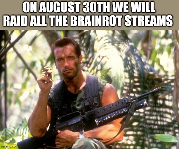 Commando | ON AUGUST 30TH WE WILL RAID ALL THE BRAINROT STREAMS | image tagged in commando | made w/ Imgflip meme maker