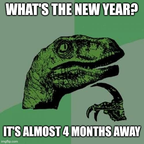 I thought it's new year | WHAT'S THE NEW YEAR? IT'S ALMOST 4 MONTHS AWAY | image tagged in memes,philosoraptor,funny | made w/ Imgflip meme maker