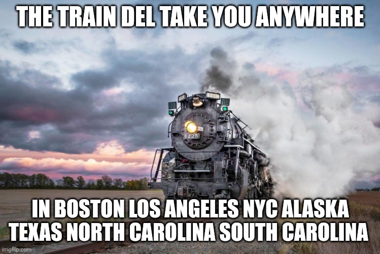 The Train Del Take You Anywhere | THE TRAIN DEL TAKE YOU ANYWHERE; IN BOSTON LOS ANGELES NYC ALASKA TEXAS NORTH CAROLINA SOUTH CAROLINA | image tagged in trains | made w/ Imgflip meme maker