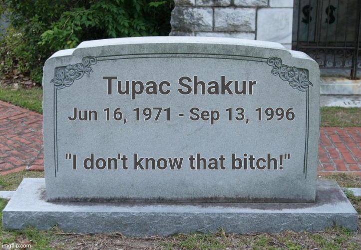 Gravestone | Tupac Shakur Jun 16, 1971 - Sep 13, 1996 "I don't know that bitch!" | image tagged in gravestone | made w/ Imgflip meme maker