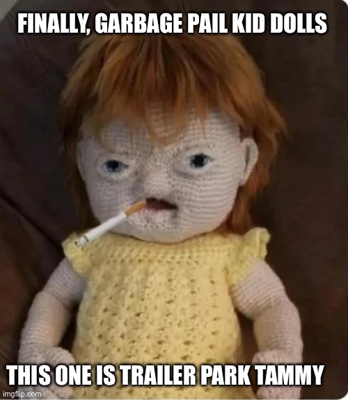 Garbage pail kids….the doll | FINALLY, GARBAGE PAIL KID DOLLS; THIS ONE IS TRAILER PARK TAMMY | image tagged in garbage,kids,versus,cabbage,patch,trailer trash | made w/ Imgflip meme maker