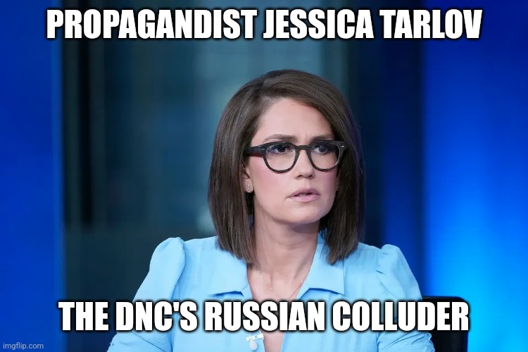 PROPAGANDIST JESSICA TARLOV; THE DNC'S RUSSIAN COLLUDER | made w/ Imgflip meme maker