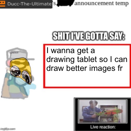 Ducc's newest announcement temp | I wanna get a drawing tablet so I can draw better images fr | image tagged in ducc's newest announcement temp | made w/ Imgflip meme maker